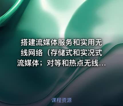 搭建流媒体服务和实用无线网络(存储式和实况式流媒体;对等和热点无线)