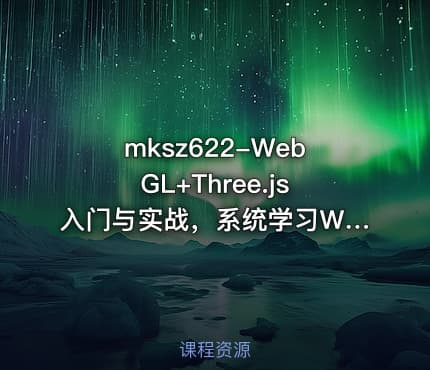 mksz622-WebGL+Three.js入门与实战,系统学习Web3D技术【完结18章】