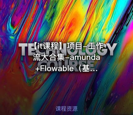 【it课程】项目-工作流大合集-amunda+Flowable(基础篇+高级篇+Activiti7 2023
