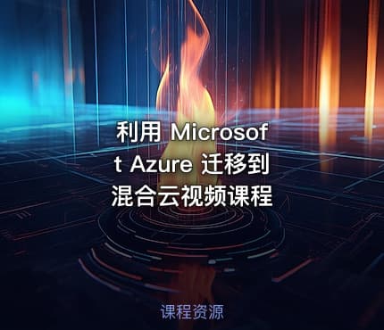 利用 Microsoft Azure 迁移到混合云视频课程