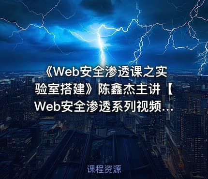 《Web安全渗透课之实验室搭建》陈鑫杰主讲【Web安全渗透系列视频课程】