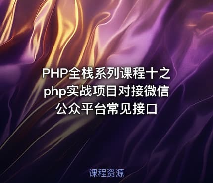 PHP全栈系列课程十之php实战项目对接微信公众平台常见接口