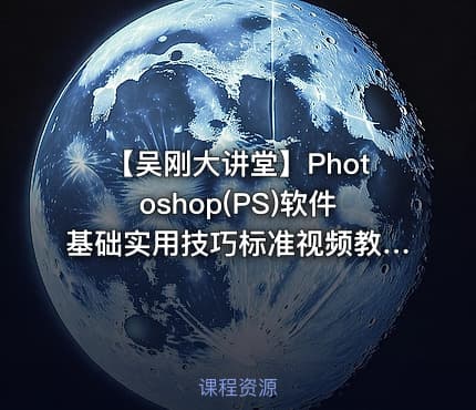 【吴刚大讲堂】Photoshop(PS)软件基础实用技巧标准视频教程