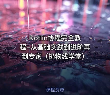 Kotlin协程完全教程-从基础实践到进阶再到专家(扔物线学堂)