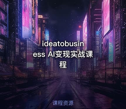 ideatobusiness AI变现实战课程