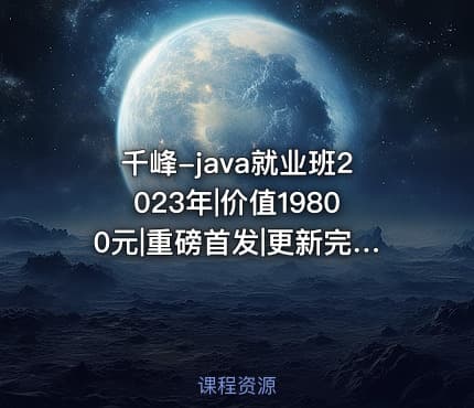 千峰-java就业班2023年|价值19800元|重磅首发|更新完结|资料齐全
