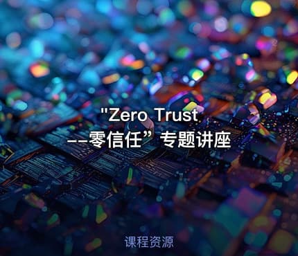 "Zero Trust--零信任” 专题讲座