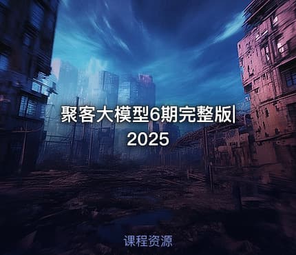 聚客大模型6期完整版|2025