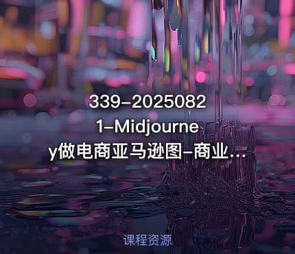 339-20250821-Midjourney做电商亚马逊图-商业落地级别Midjourney学习计划-AI跨境电商教程更多资源