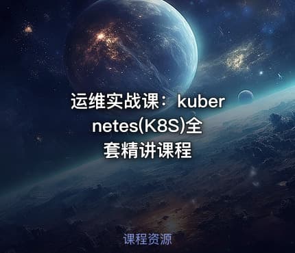 运维实战课:kubernetes(K8S)全套精讲课程