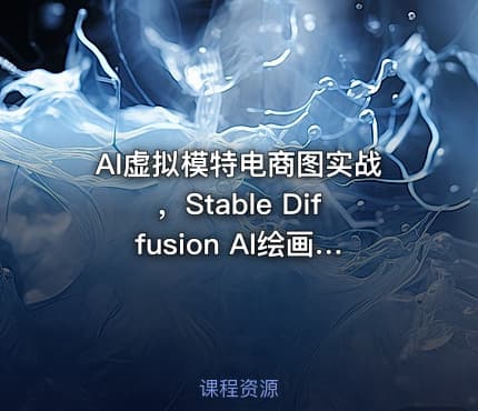 AI虚拟模特电商图实战,Stable Diffusion AI绘画从零基础到精通