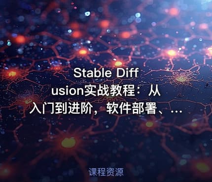 Stable Diffusion实战教程:从入门到进阶,软件部署、模型应用、提示词优化、Lora调教,AI图文视频全能落地