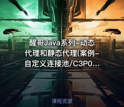 醒哥Java系列-动态代理和静态代理(案例-自定义连接池/C3P0/Druid)