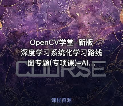 OpenCV学堂-新版深度学习系统化学习路线图专题(专项课)-AI055