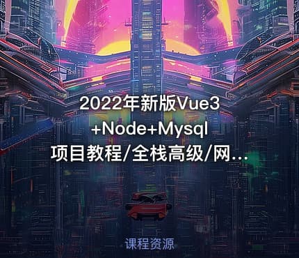 2022年新版Vue3+Node+Mysql项目教程/全栈高级/网站搭建(完结)