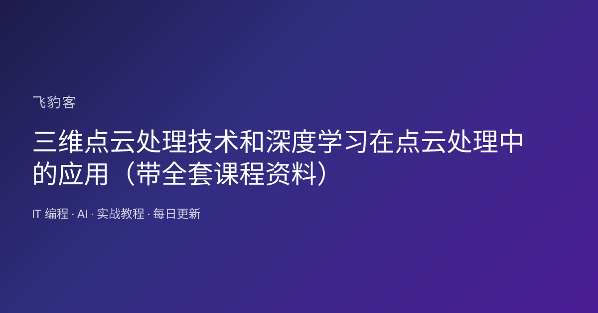 三维点云处理技术和深度学习在点云处理中的应用（带全套课程资料）