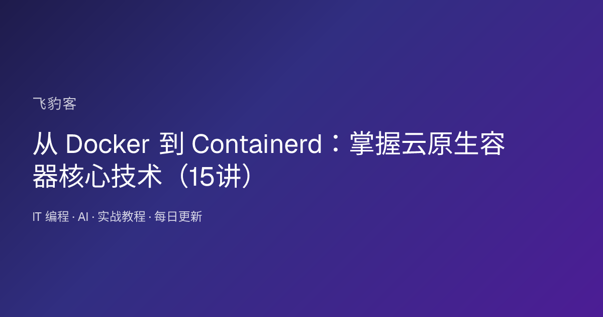 从 Docker 到 Containerd：掌握云原生容器核心技术（15讲）