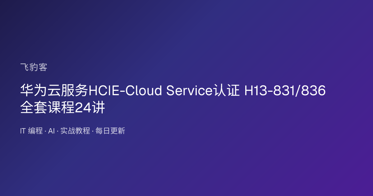 华为云服务HCIE-Cloud Service认证 H13-831/836 全套课程24讲