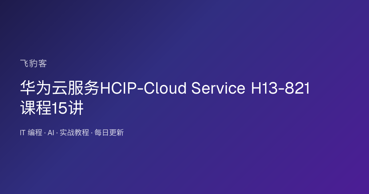 华为云服务HCIP-Cloud Service H13-821 课程15讲