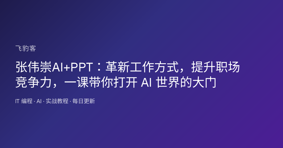 张伟崇AI+PPT：革新工作方式，提升职场竞争力，一课带你打开 AI 世界的大门