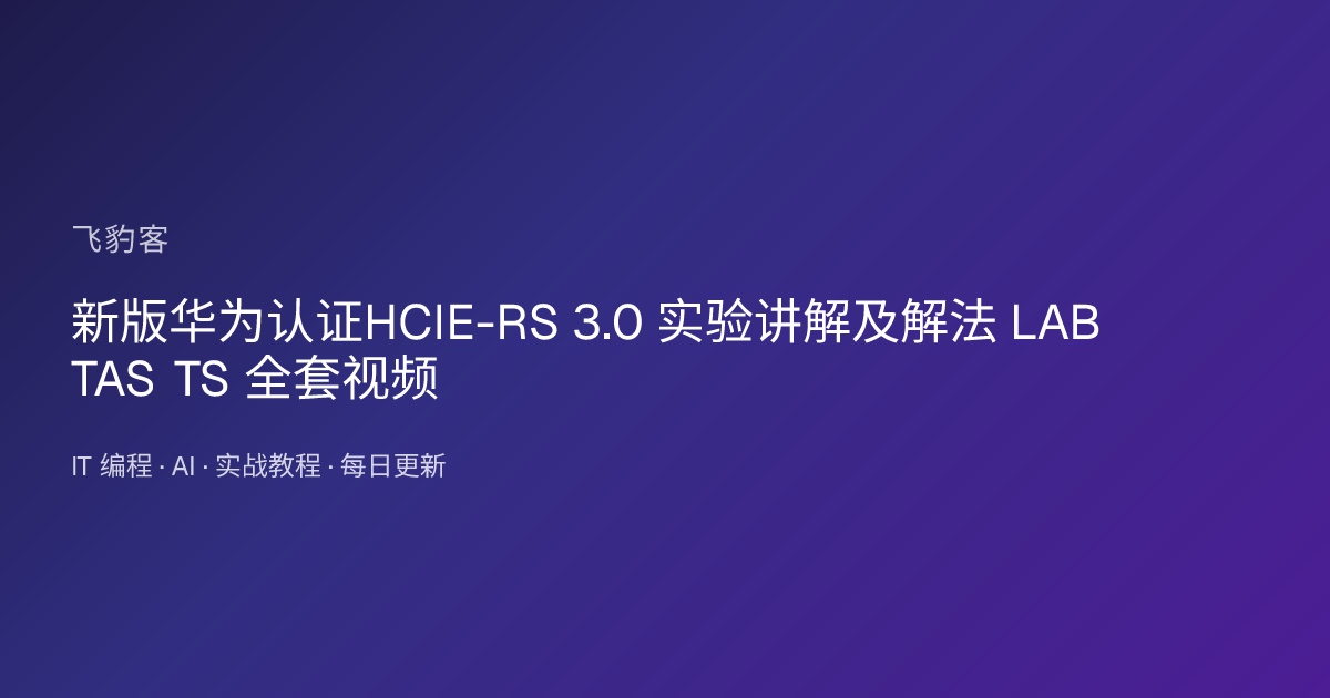 新版华为认证HCIE-RS 3.0 实验讲解及解法 LAB TAS TS 全套视频