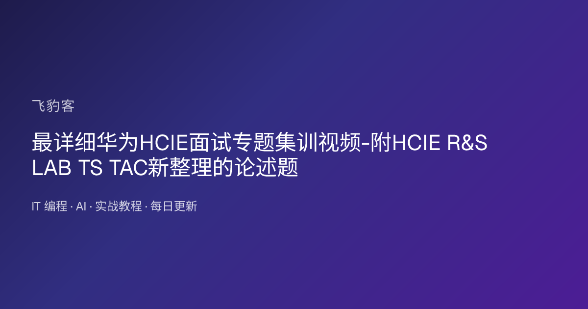 最详细华为HCIE面试专题集训视频-附HCIE R&S LAB TS TAC新整理的论述题