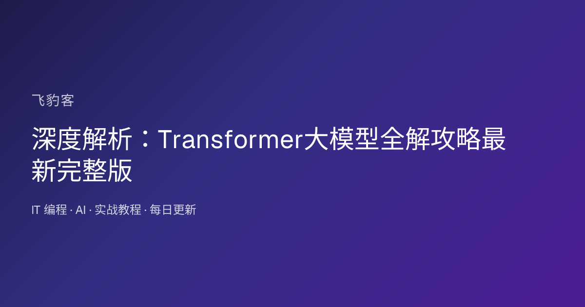 深度解析：Transformer大模型全解攻略最新完整版