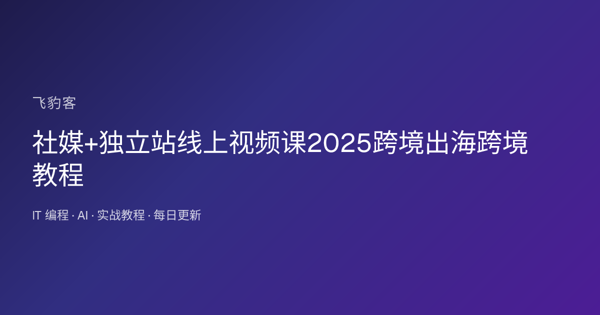 社媒+独立站线上视频课2025跨境出海跨境教程