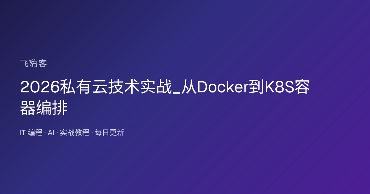 2026私有云技术实战_从Docker到K8S容器编排