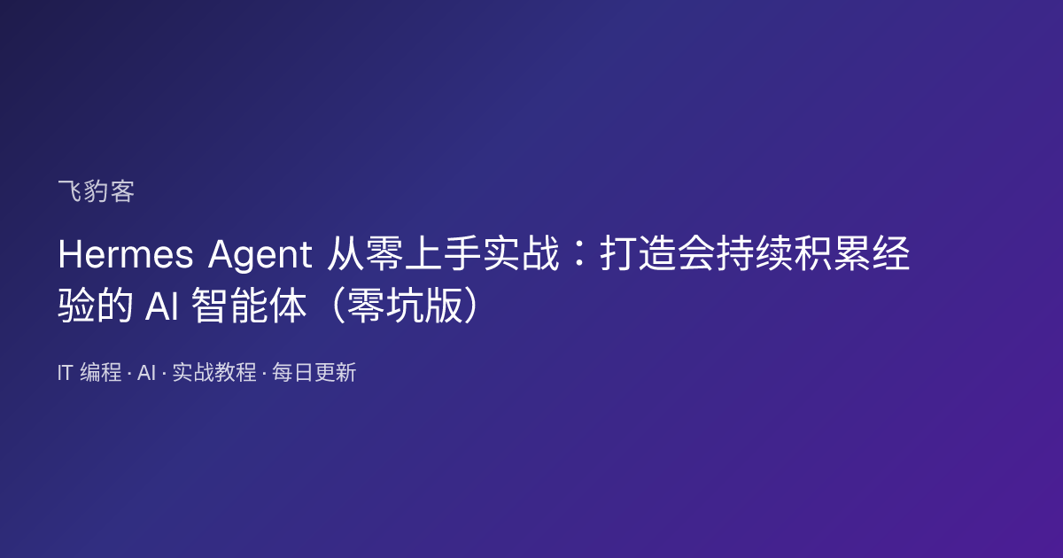 Hermes Agent 从零上手实战：打造会持续积累经验的 AI 智能体（零坑版）