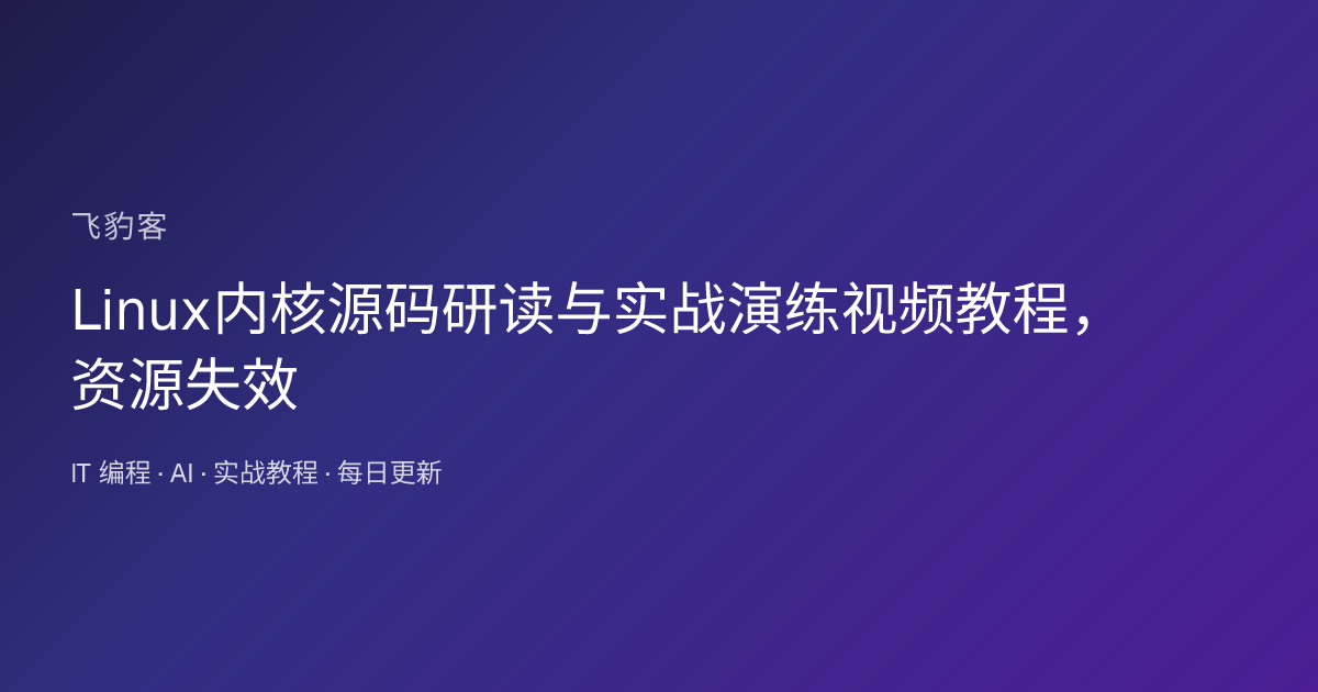 Linux内核源码研读与实战演练视频教程，资源失效