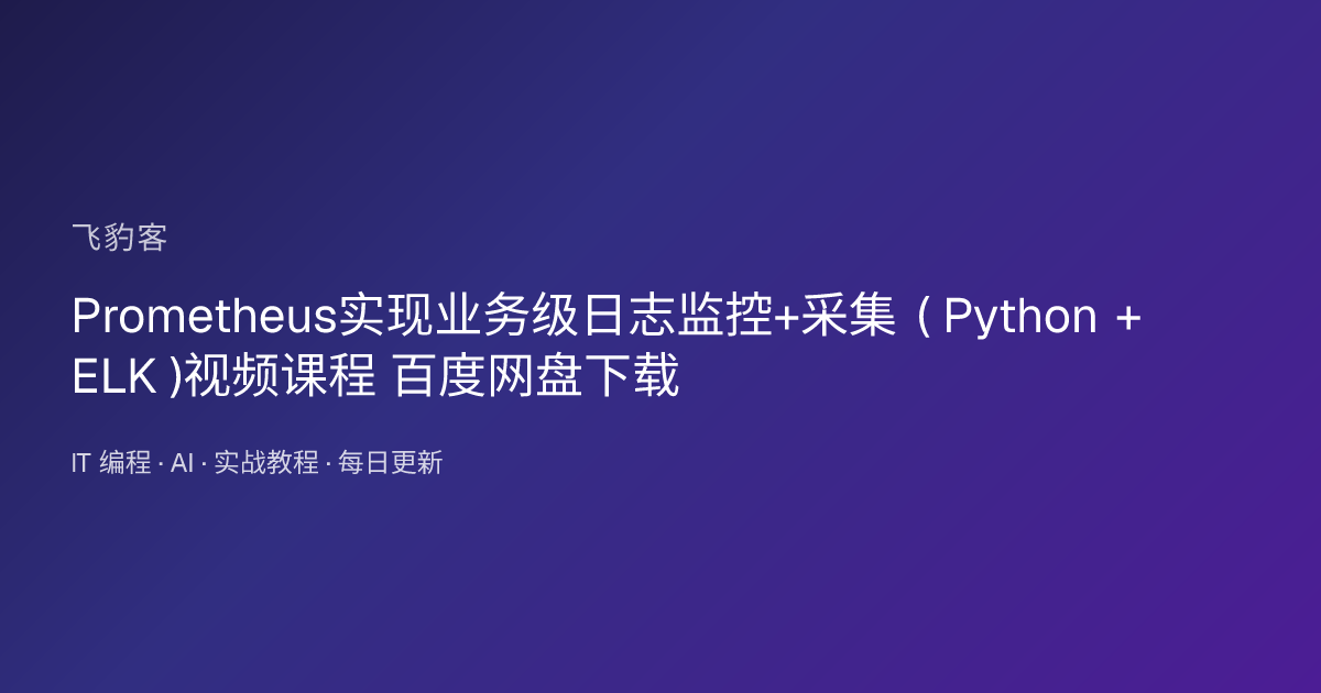 Prometheus实现业务级日志监控+采集 ( Python + ELK )视频课程 百度网盘下载