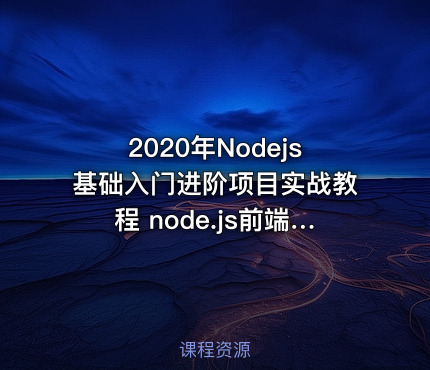 2020年Nodejs基础入门进阶项目实战教程 node.js前端视频教程