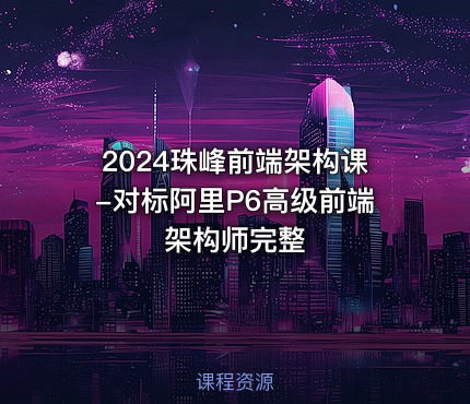 2024珠峰前端架构课-对标阿里P6高级前端架构师完整