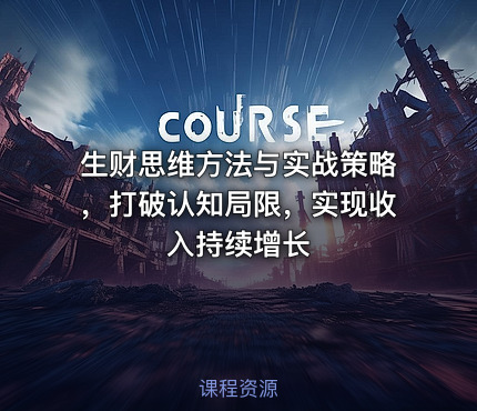 生财思维方法与实战策略，打破认知局限，实现收入持续增长