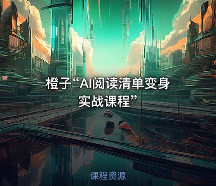 橙子“AI阅读清单变身实战课程”