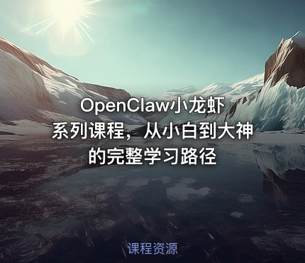 OpenClaw小龙虾系列课程，从小白到大神的完整学习路径