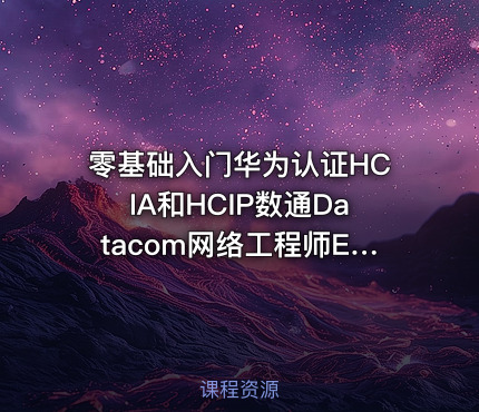 零基础入门华为认证HCIA和HCIP数通Datacom网络工程师ENSP组网实验视频教程题库