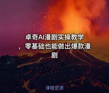 卓奇AI漫剧实操教学 ，零基础也能做出爆款漫剧
