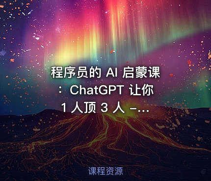 程序员的 AI 启蒙课：ChatGPT 让你 1 人顶 3 人 - 带源码课件