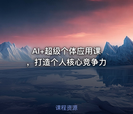 AI+超级个体应用课 ，打造个人核心竞争力