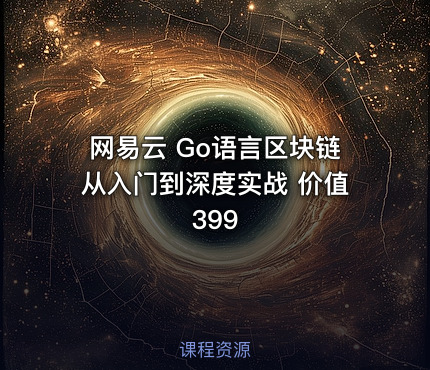 网易云 Go语言区块链从入门到深度实战 价值399