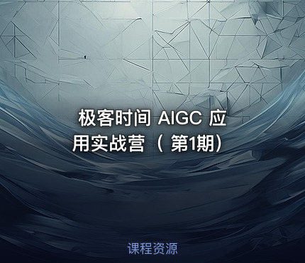 极客时间 AIGC 应用实战营（ 第1期）