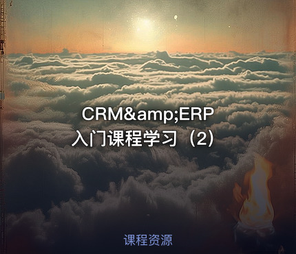 CRM&amp;ERP入门课程学习（2）