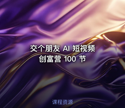交个朋友 AI 短视频创富营 100 节