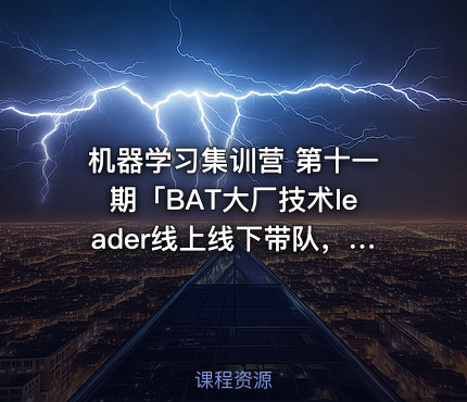 机器学习集训营 第十一期「BAT大厂技术leader线上线下带队，每一个项目均有完整流程]