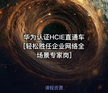 华为认证HCIE直通车 [轻松胜任企业网络全场景专家岗]