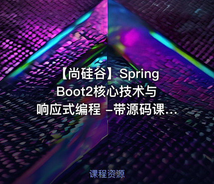 【尚硅谷】Spring Boot2核心技术与响应式编程 -带源码课件