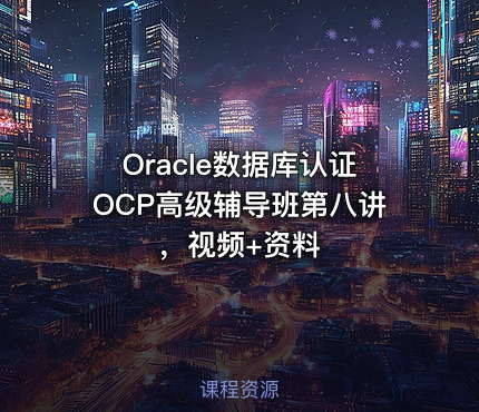 Oracle数据库认证OCP高级辅导班第八讲，视频+资料