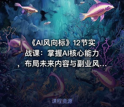 《AI风向标》12节实战课：掌握AI核心能力，布局未来内容与副业风口